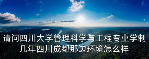 請問四川大學管理科學與工程專業(yè)學制幾年四川成都那邊環(huán)境怎么樣