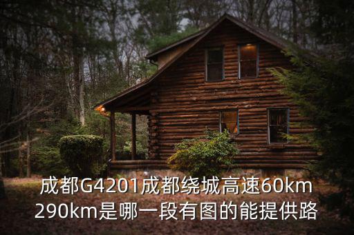 成都G4201成都繞城高速60km290km是哪一段有圖的能提供路