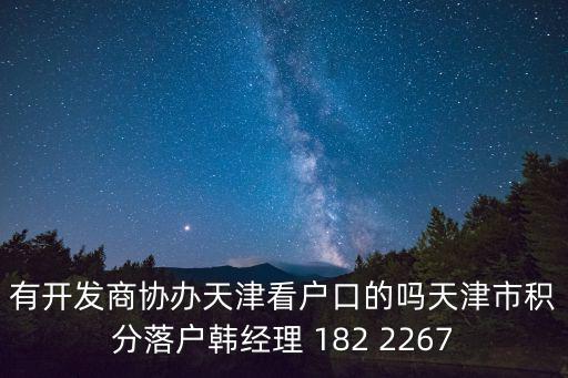 有開發商協辦天津看戶口的嗎天津市積分落戶韓經理 182 2267