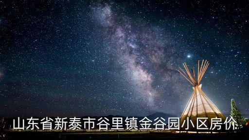 新泰哪個小區房價最高，山東省新泰市谷里鎮金谷園小區房價