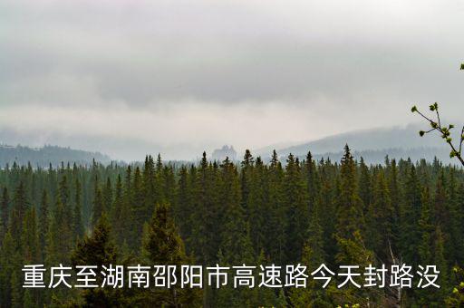 重慶至湖南邵陽市高速路今天封路沒