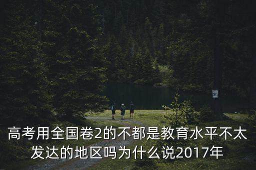 高考用全國卷2的不都是教育水平不太發(fā)達(dá)的地區(qū)嗎為什么說2017年