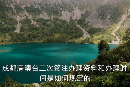 成都港澳臺二次簽注辦理資料和辦理時間是如何規(guī)定的