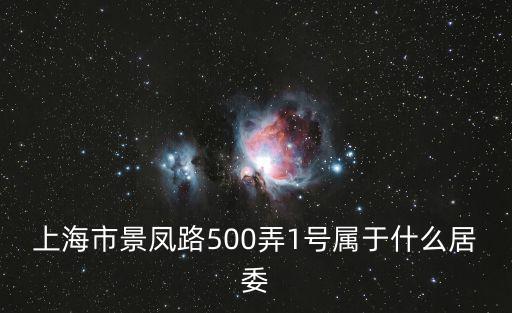 上海市景鳳路500弄1號屬于什么居委