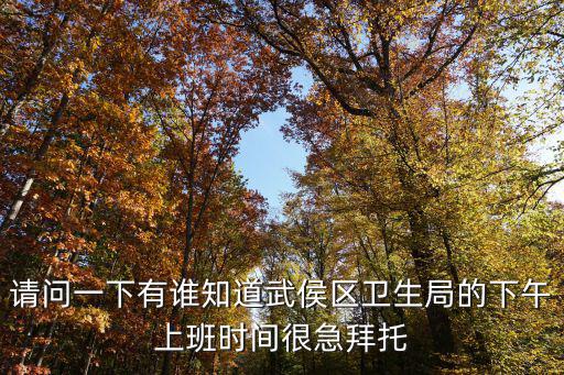 請問一下有誰知道武侯區衛生局的下午上班時間很急拜托
