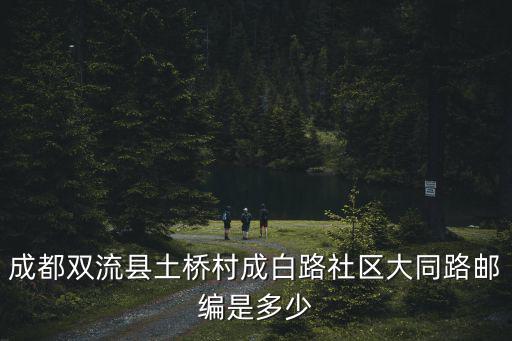 成都雙流縣土橋村成白路社區(qū)大同路郵編是多少