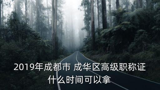 2019年成都市 成華區高級職稱證什么時間可以拿