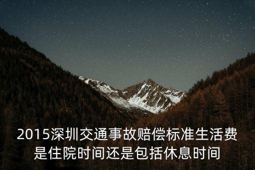 2015深圳交通事故賠償標準生活費是住院時間還是包括休息時間