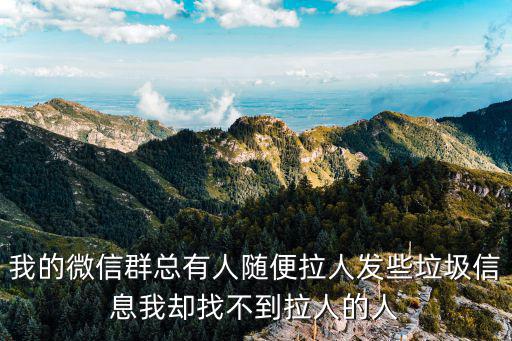 我的微信群總有人隨便拉人發些垃圾信息我卻找不到拉人的人