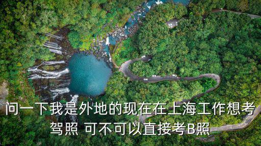 問一下我是外地的現在在上海工作想考駕照 可不可以直接考B照