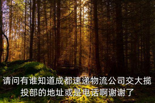 請問有誰知道成都速遞物流公司交大攬投部的地址或是電話啊謝謝了