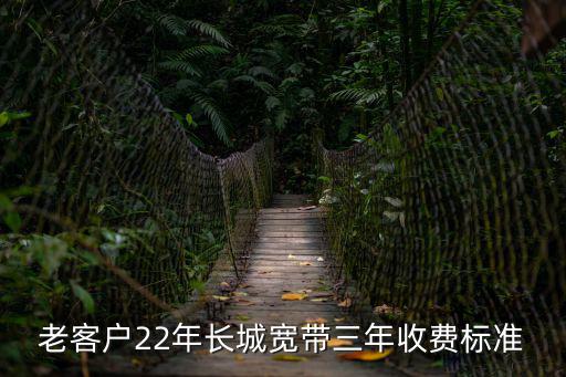 老客戶22年長城寬帶三年收費標準
