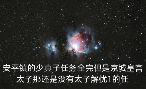 安平鎮的少真子任務全完但是京城皇宮太子那還是沒有太子解憂1的任