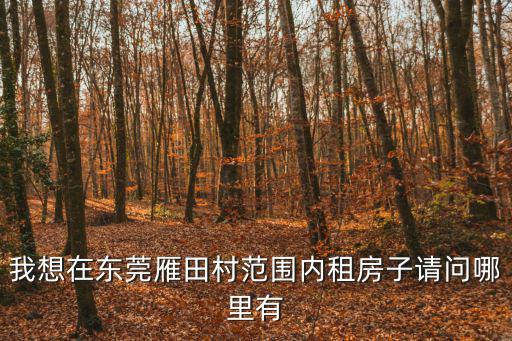 我想在東莞雁田村范圍內租房子請問哪里有