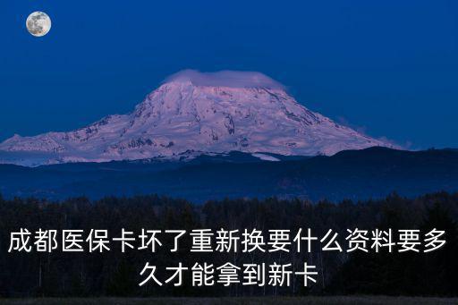 成都醫(yī)保卡壞了重新?lián)Q要什么資料要多久才能拿到新卡