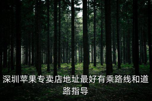 深圳蘋果專賣店地址最好有乘路線和道路指導