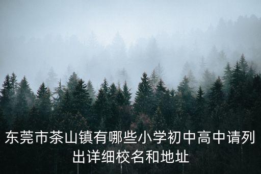 東莞市茶山鎮有哪些小學初中高中請列出詳細校名和地址