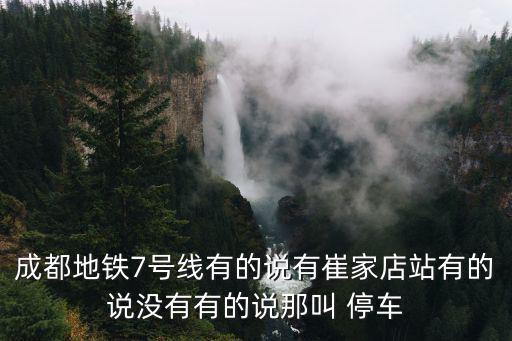成都地鐵7號線有的說有崔家店站有的說沒有有的說那叫 停車