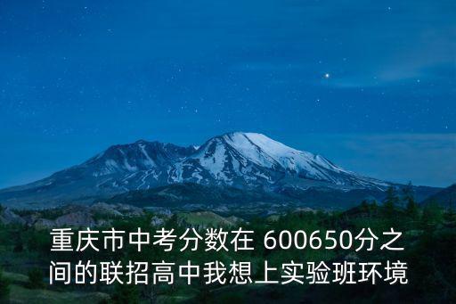 重慶市中考分數在 600650分之間的聯招高中我想上實驗班環境
