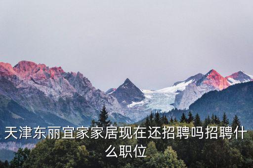天津市東麗區宜家宜居招聘，天津市東麗區宜家家居 還招聘嗎 我剛畢業