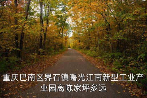 重慶巴南區界石鎮曙光江南新型工業產業園離陳家坪多遠