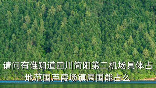 請問有誰知道四川簡陽第二機場具體占地范圍蘆葭場鎮周圍能占么