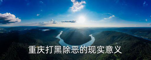 重慶市校園打黑除惡，重慶打黑除惡的意義