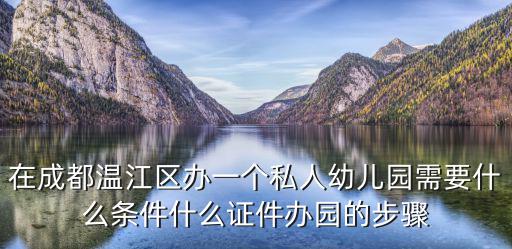 在成都溫江區辦一個私人幼兒園需要什么條件什么證件辦園的步驟