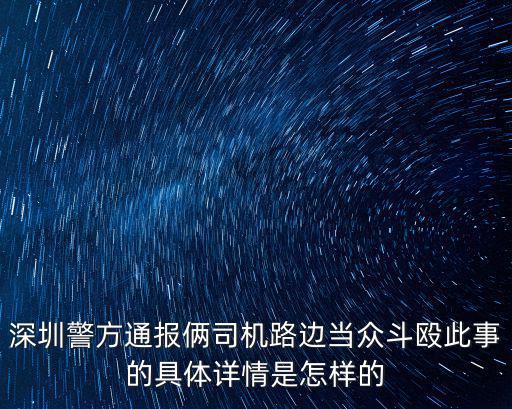 深圳警方通報倆司機路邊當眾斗毆此事的具體詳情是怎樣的