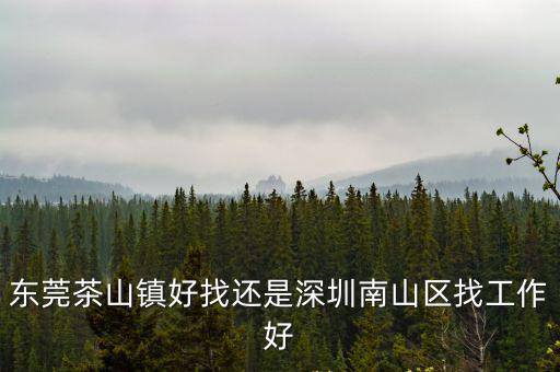 東莞茶山鎮好找還是深圳南山區找工作好
