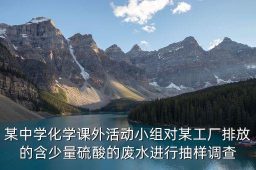 某中學化學課外活動小組對某工廠排放的含少量硫酸的廢水進行抽樣調查