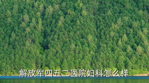 天津市254醫院婦產科怎么樣，解放軍四五二醫院婦科怎么樣