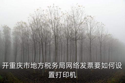 開重慶市地方稅務局網絡發票要如何設置打印機
