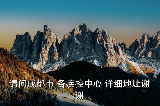 請問成都市 各疾控中心 詳細(xì)地址謝謝