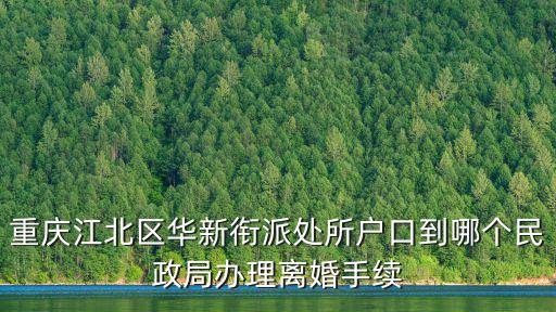 重慶江北區(qū)華新銜派處所戶口到哪個(gè)民政局辦理離婚手續(xù)