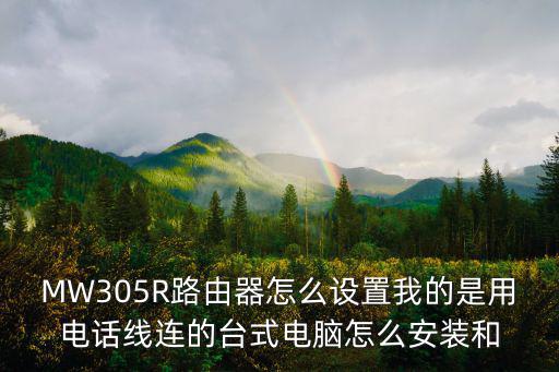MW305R路由器怎么設(shè)置我的是用電話線連的臺式電腦怎么安裝和