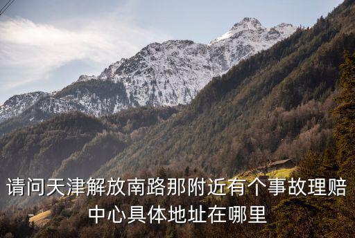 請問天津解放南路那附近有個事故理賠中心具體地址在哪里