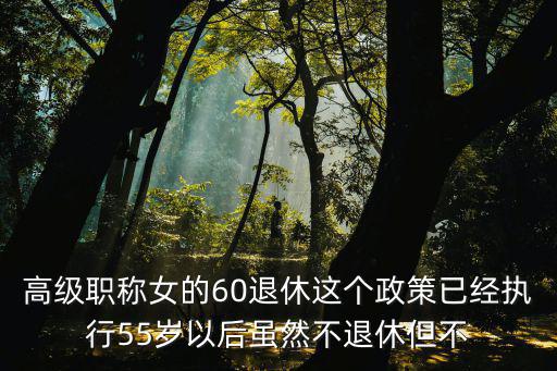高級(jí)職稱女的60退休這個(gè)政策已經(jīng)執(zhí)行55歲以后雖然不退休但不
