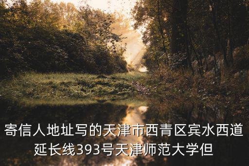 寄信人地址寫的天津市西青區賓水西道延長線393號天津師范大學但