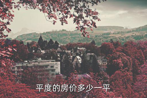 平度哪個(gè)小區(qū)房?jī)r(jià)最高，平度的房?jī)r(jià)多少一平
