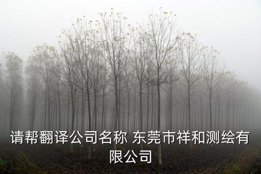 請幫翻譯公司名稱 東莞市祥和測繪有限公司