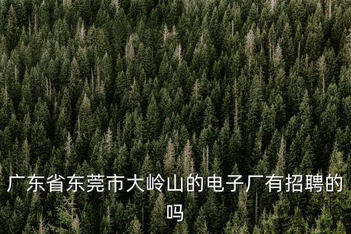 廣東省東莞市大嶺山的電子廠有招聘的嗎