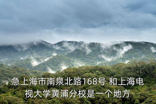急上海市南泉北路168號 和上海電視大學黃浦分校是一個地方
