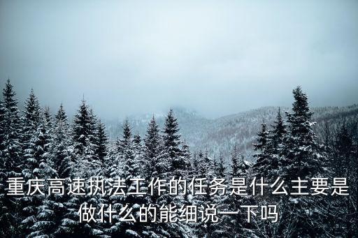 重慶高速執(zhí)法工作的任務是什么主要是做什么的能細說一下嗎