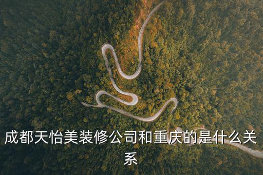 成都天怡美裝修公司和重慶的是什么關(guān)系