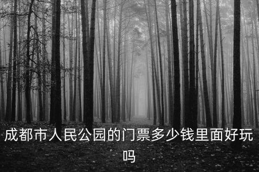 成都市人民公園的門票多少錢里面好玩嗎