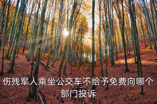 傷殘軍人乘坐公交車不給予免費向哪個部門投訴