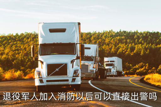 退役軍人加入消防以后可以直接出警嗎