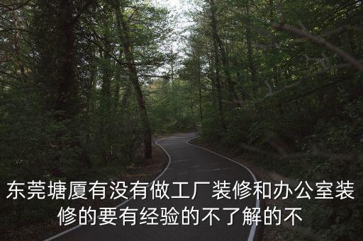 東莞塘廈有沒有做工廠裝修和辦公室裝修的要有經(jīng)驗的不了解的不