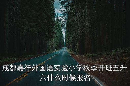 成都嘉祥外國語實驗小學秋季開班五升六什么時候報名